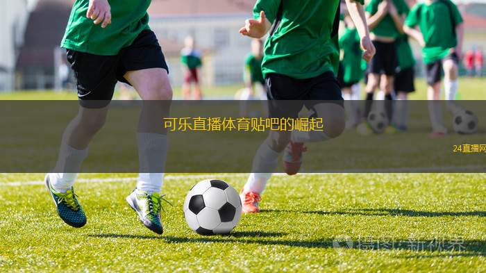 可樂直播體育貼吧的崛起
