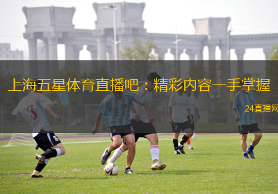 上海五星體育直播吧：精彩內(nèi)容一手掌握