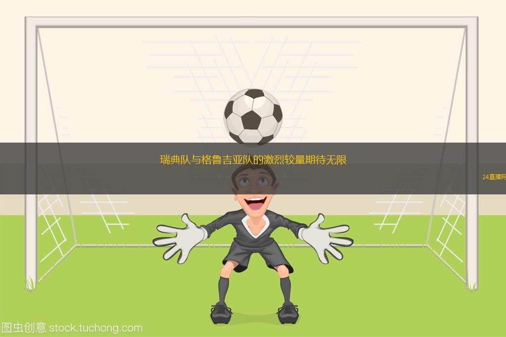 瑞典隊與格魯吉亞隊的激烈較量期待無限