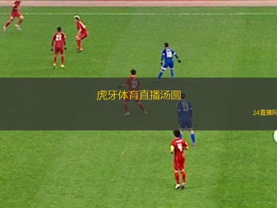 虎牙體育直播湯圓(虎牙直播帶你暢享湯圓體育盛宴)