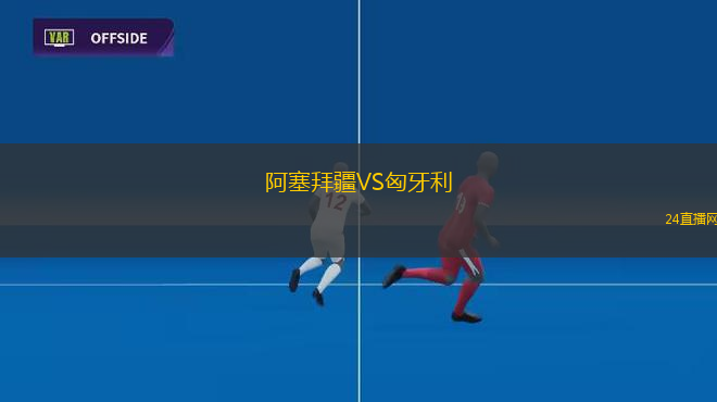 阿塞拜疆VS匈牙利